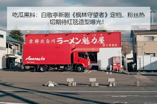 吃瓜黑料：白敬亭新剧《枫林守望者》定档，粉丝热切期待红毯造型曝光！